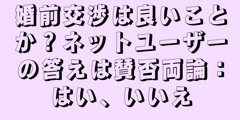 婚前交渉は良いことか？ネットユーザーの答えは賛否両論：はい、いいえ