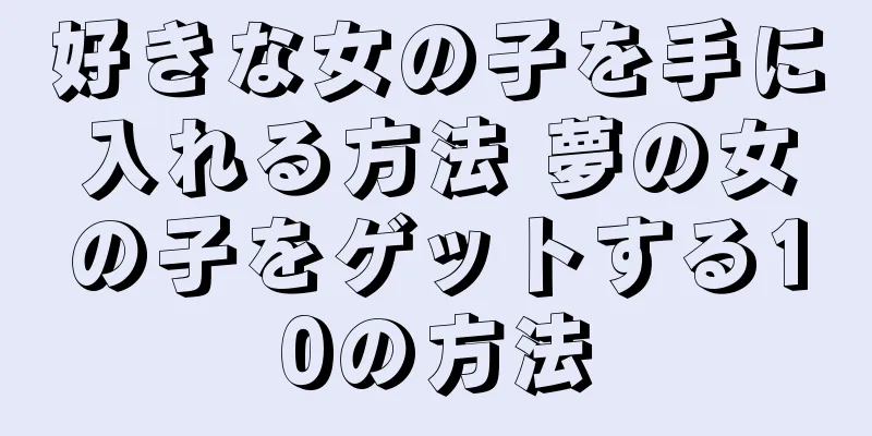 好きな女の子を手に入れる方法 夢の女の子をゲットする10の方法