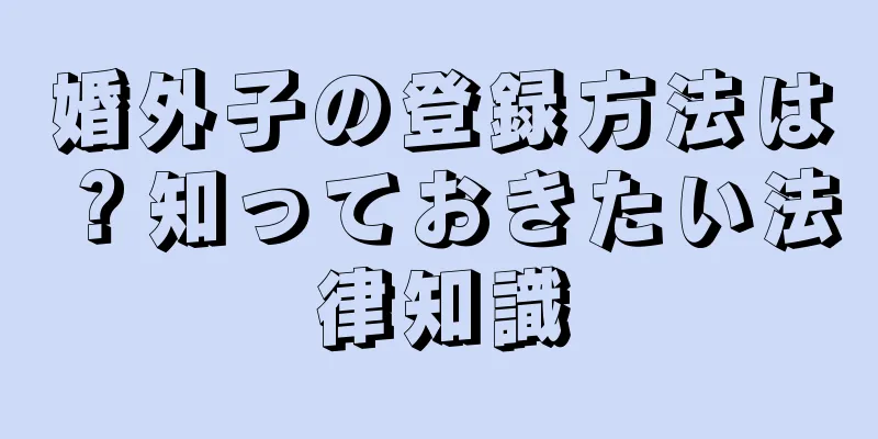 婚外子の登録方法は？知っておきたい法律知識