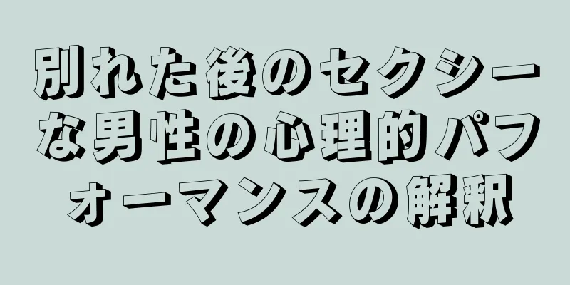 別れた後のセクシーな男性の心理的パフォーマンスの解釈