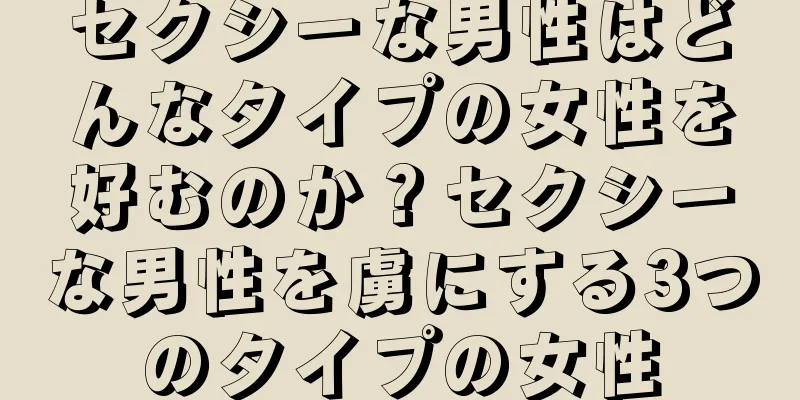 セクシーな男性はどんなタイプの女性を好むのか？セクシーな男性を虜にする3つのタイプの女性