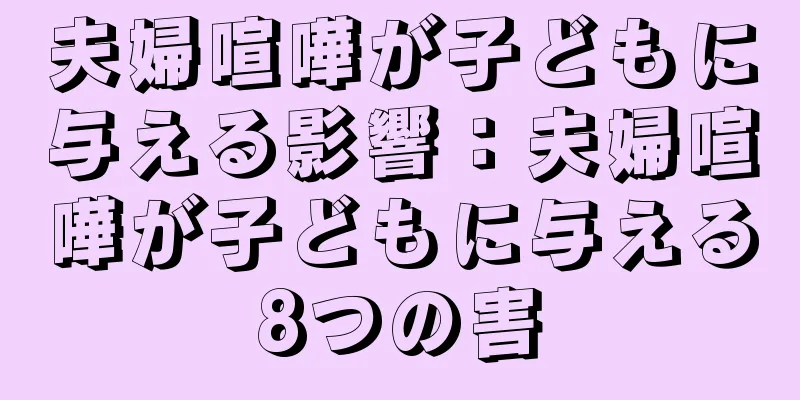 夫婦喧嘩が子どもに与える影響：夫婦喧嘩が子どもに与える8つの害