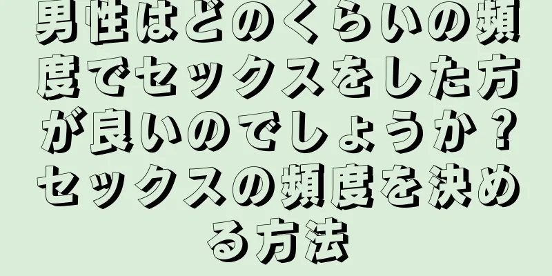 男性はどのくらいの頻度でセックスをした方が良いのでしょうか？セックスの頻度を決める方法
