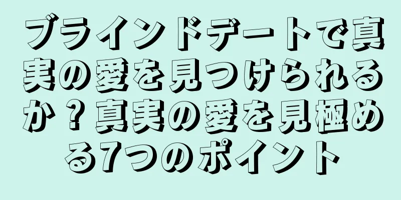 ブラインドデートで真実の愛を見つけられるか？真実の愛を見極める7つのポイント