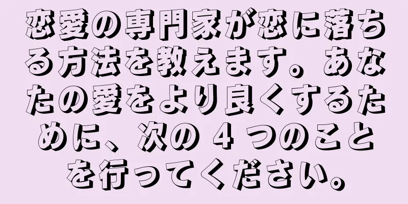恋愛の専門家が恋に落ちる方法を教えます。あなたの愛をより良くするために、次の 4 つのことを行ってください。