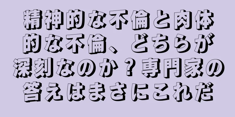 精神的な不倫と肉体的な不倫、どちらが深刻なのか？専門家の答えはまさにこれだ