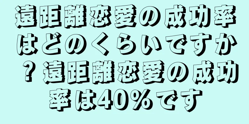 遠距離恋愛の成功率はどのくらいですか？遠距離恋愛の成功率は40％です