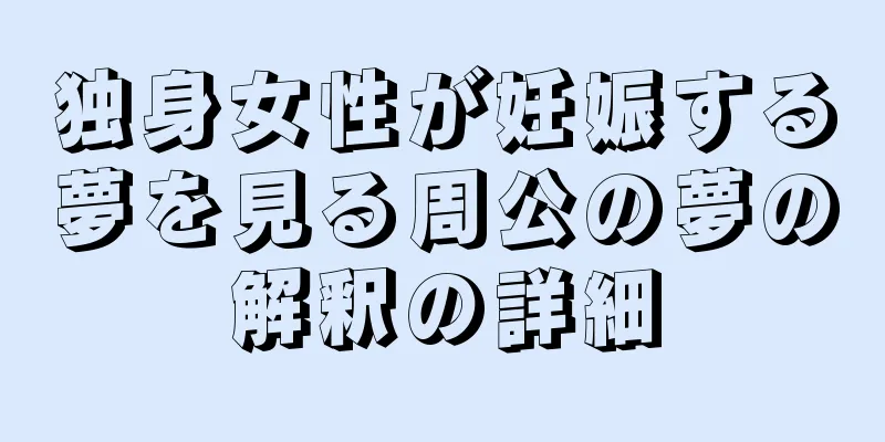 独身女性が妊娠する夢を見る周公の夢の解釈の詳細