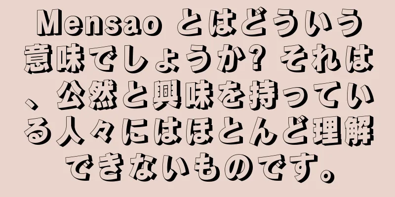 Mensao とはどういう意味でしょうか? それは、公然と興味を持っている人々にはほとんど理解できないものです。