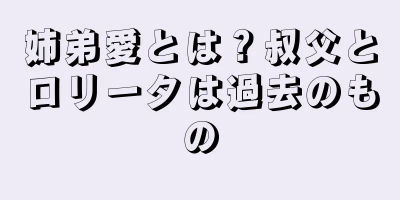 姉弟愛とは？叔父とロリータは過去のもの