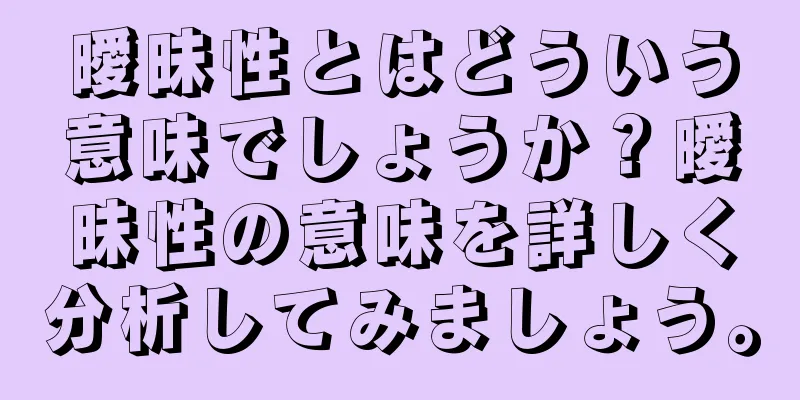 曖昧性とはどういう意味でしょうか？曖昧性の意味を詳しく分析してみましょう。