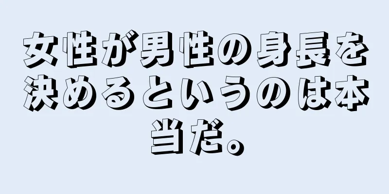 女性が男性の身長を決めるというのは本当だ。