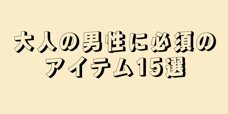 大人の男性に必須のアイテム15選
