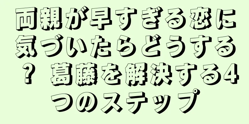 両親が早すぎる恋に気づいたらどうする？ 葛藤を解決する4つのステップ