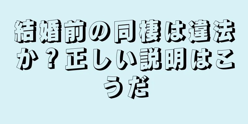 結婚前の同棲は違法か？正しい説明はこうだ