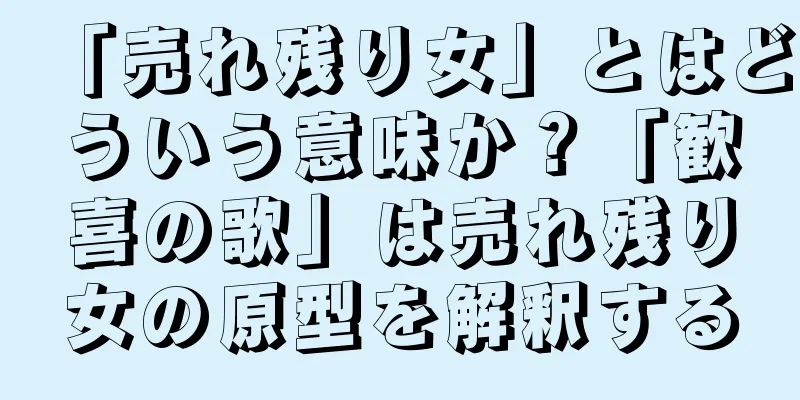 「売れ残り女」とはどういう意味か？「歓喜の歌」は売れ残り女の原型を解釈する