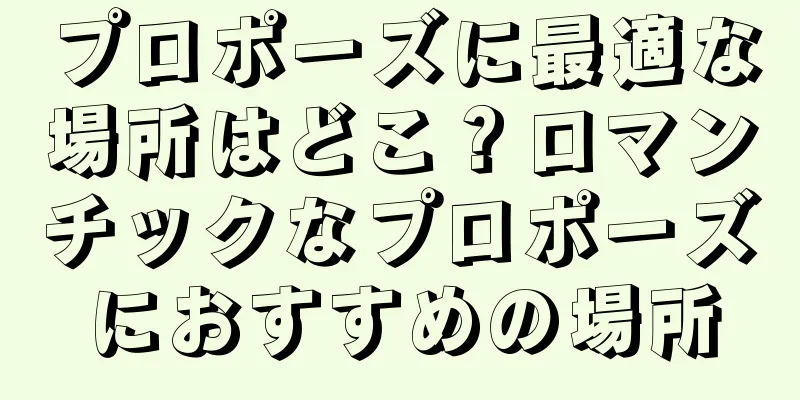 プロポーズに最適な場所はどこ？ロマンチックなプロポーズにおすすめの場所