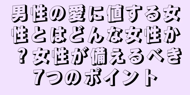 男性の愛に値する女性とはどんな女性か？女性が備えるべき7つのポイント