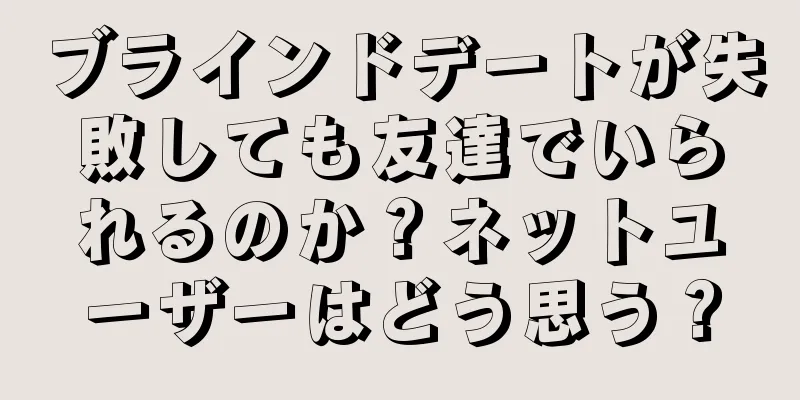 ブラインドデートが失敗しても友達でいられるのか？ネットユーザーはどう思う？
