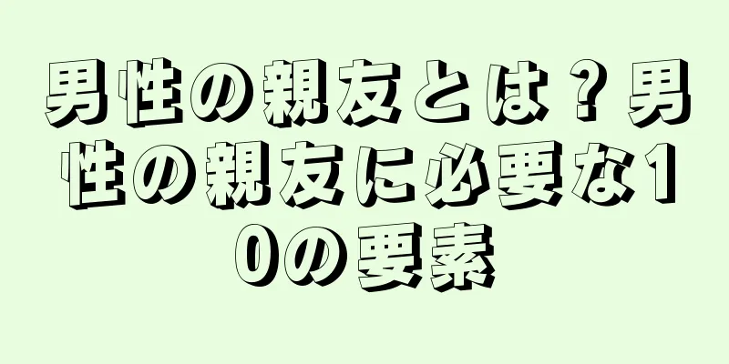 男性の親友とは？男性の親友に必要な10の要素