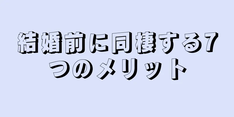 結婚前に同棲する7つのメリット