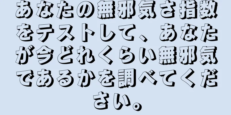 あなたの無邪気さ指数をテストして、あなたが今どれくらい無邪気であるかを調べてください。