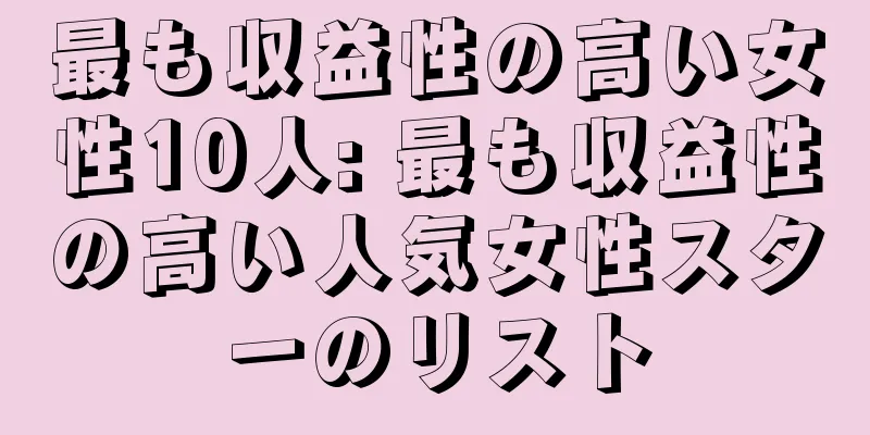 最も収益性の高い女性10人: 最も収益性の高い人気女性スターのリスト