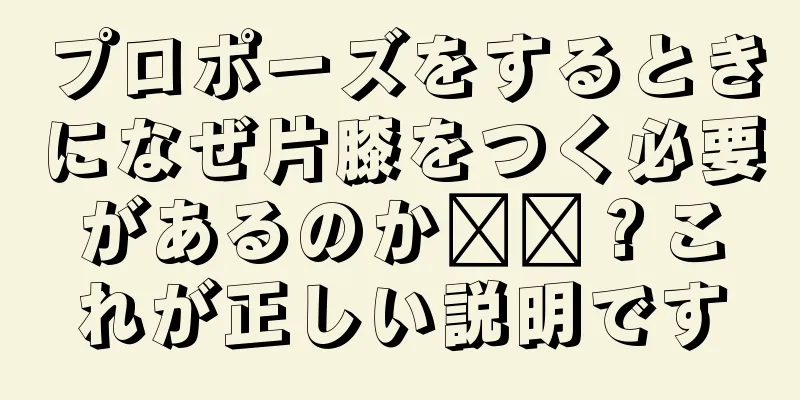 プロポーズをするときになぜ片膝をつく必要があるのか​​？これが正しい説明です