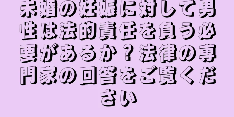 未婚の妊娠に対して男性は法的責任を負う必要があるか？法律の専門家の回答をご覧ください