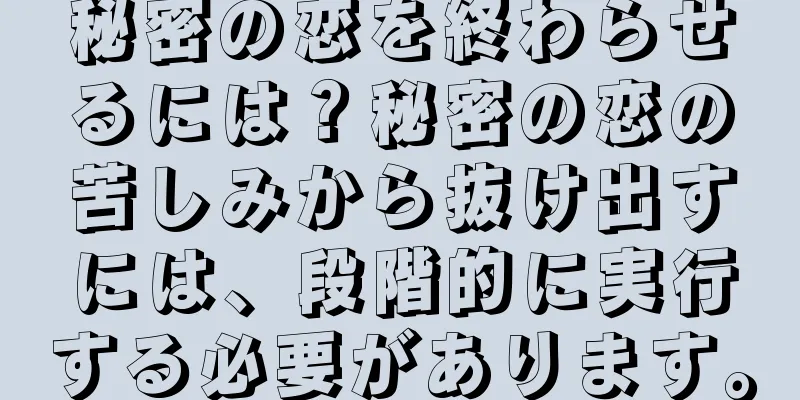 秘密の恋を終わらせるには？秘密の恋の苦しみから抜け出すには、段階的に実行する必要があります。