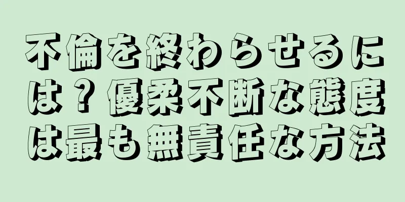 不倫を終わらせるには？優柔不断な態度は最も無責任な方法
