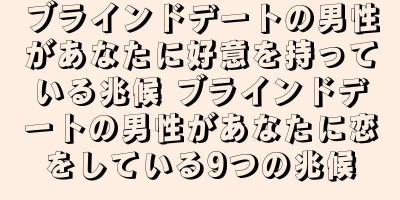 ブラインドデートの男性があなたに好意を持っている兆候 ブラインドデートの男性があなたに恋をしている9つの兆候