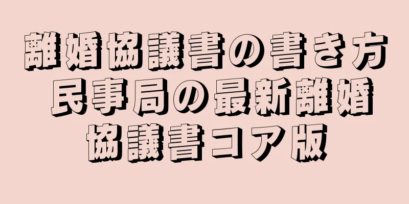 離婚協議書の書き方 民事局の最新離婚協議書コア版