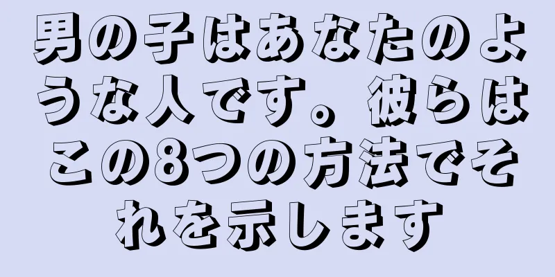 男の子はあなたのような人です。彼らはこの8つの方法でそれを示します