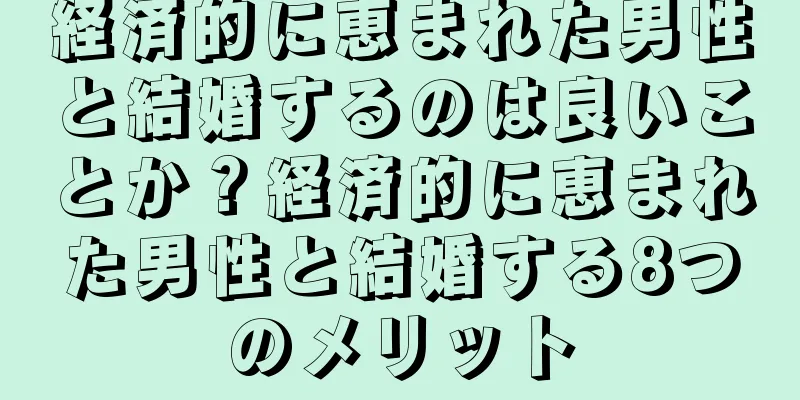 経済的に恵まれた男性と結婚するのは良いことか？経済的に恵まれた男性と結婚する8つのメリット