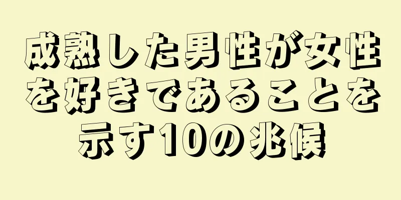 成熟した男性が女性を好きであることを示す10の兆候