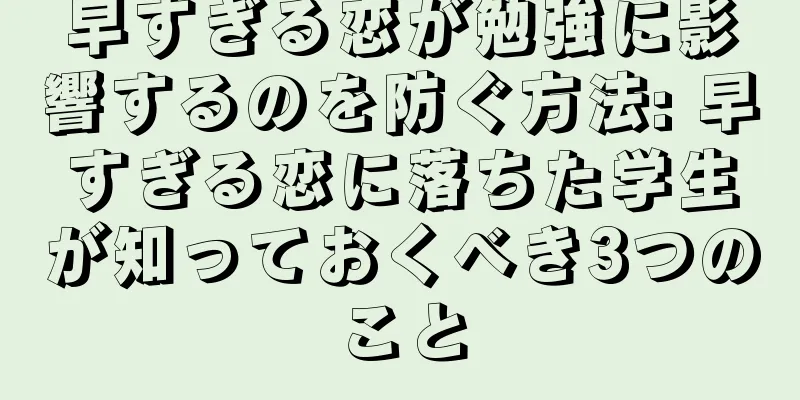 早すぎる恋が勉強に影響するのを防ぐ方法: 早すぎる恋に落ちた学生が知っておくべき3つのこと