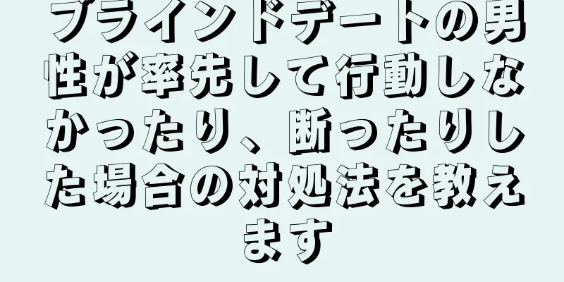 ブラインドデートの男性が率先して行動しなかったり、断ったりした場合の対処法を教えます