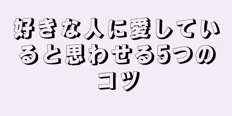 好きな人に愛していると思わせる5つのコツ