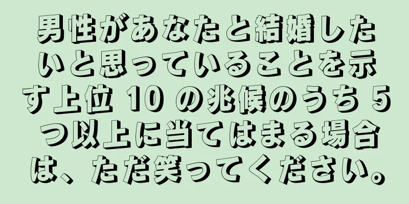男性があなたと結婚したいと思っていることを示す上位 10 の兆候のうち 5 つ以上に当てはまる場合は、ただ笑ってください。