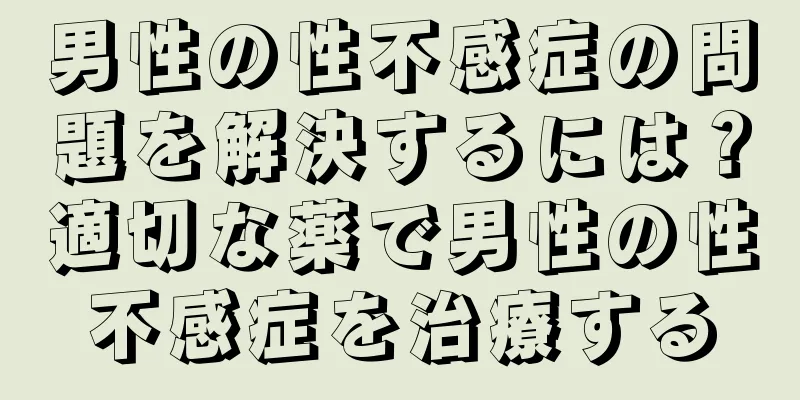 男性の性不感症の問題を解決するには？適切な薬で男性の性不感症を治療する