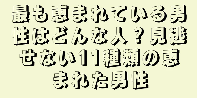 最も恵まれている男性はどんな人？見逃せない11種類の恵まれた男性