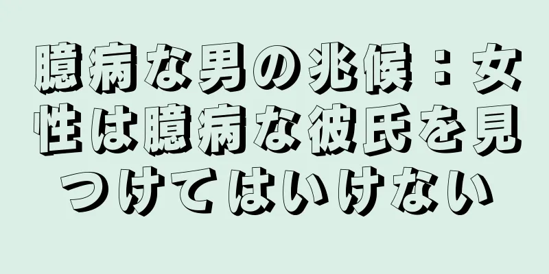 臆病な男の兆候：女性は臆病な彼氏を見つけてはいけない