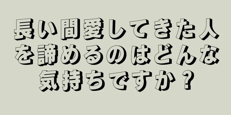 長い間愛してきた人を諦めるのはどんな気持ちですか？