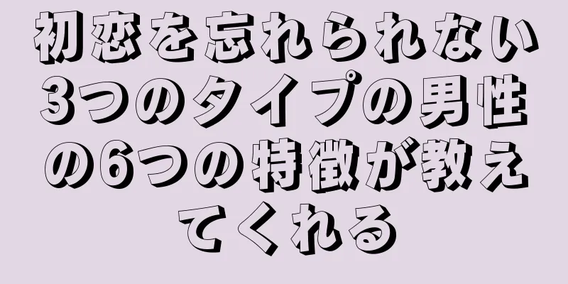 初恋を忘れられない3つのタイプの男性の6つの特徴が教えてくれる