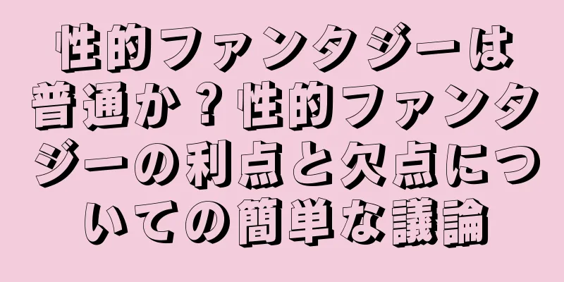 性的ファンタジーは普通か？性的ファンタジーの利点と欠点についての簡単な議論