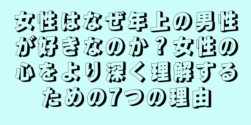 女性はなぜ年上の男性が好きなのか？女性の心をより深く理解するための7つの理由