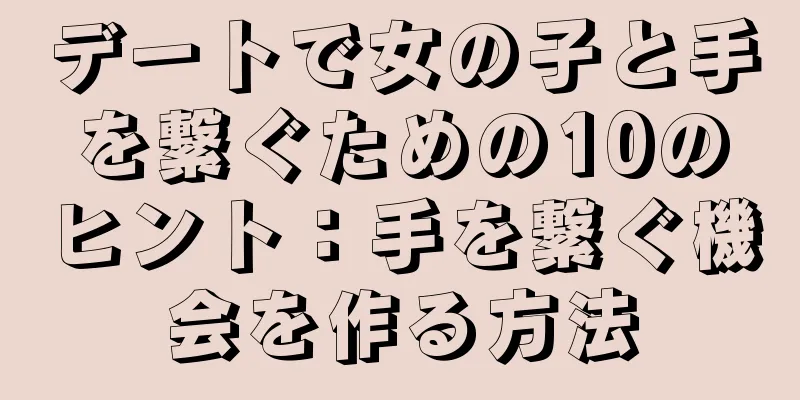 デートで女の子と手を繋ぐための10のヒント：手を繋ぐ機会を作る方法