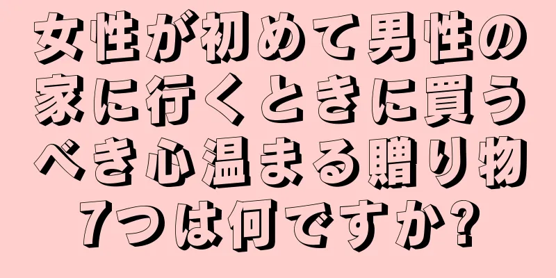 女性が初めて男性の家に行くときに買うべき心温まる贈り物7つは何ですか?