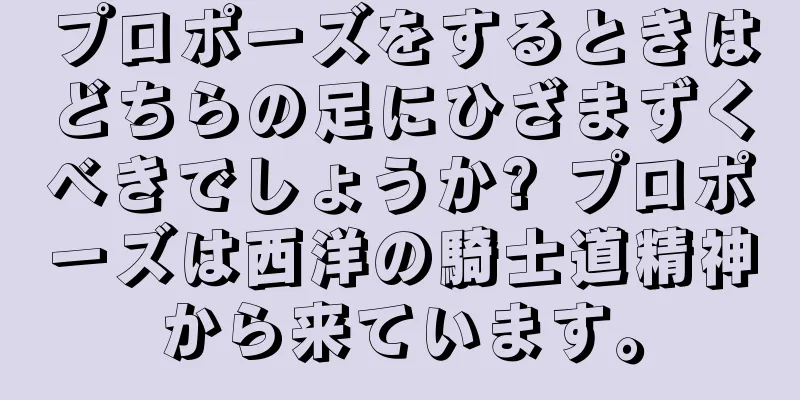 プロポーズをするときはどちらの足にひざまずくべきでしょうか? プロポーズは西洋の騎士道精神から来ています。
